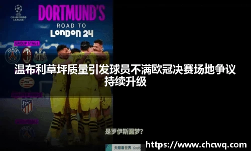 温布利草坪质量引发球员不满欧冠决赛场地争议持续升级