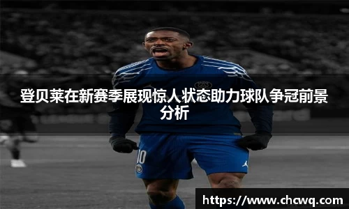 登贝莱在新赛季展现惊人状态助力球队争冠前景分析