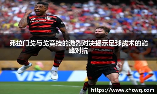 弗拉门戈与戈竞技的激烈对决揭示足球战术的巅峰对抗