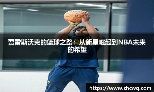 贾雷斯沃克的篮球之路：从新星崛起到NBA未来的希望